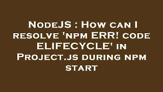 NodeJS How can I resolve npm ERR code ELIFECYCLE in Project js during npm start
