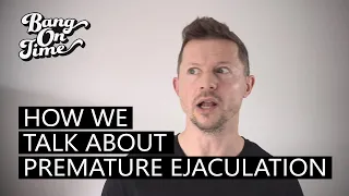 how we talk about premature ejaculation makes all the difference