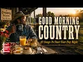 Good Morning Country 🤠 20 Songs To Start Your Day Right  23Hours of Relaxing Country Music