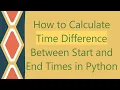 How to Calculate Time Difference Between Start and End Times in Python