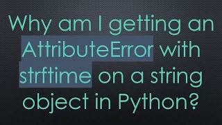 Why am I getting an AttributeError with strftime on a string object in Python