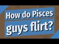 How do Pisces guys flirt