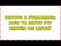 DevOps SysAdmins How to setup FTP Server on Linux 2 Solutions