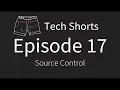 Tech Shorts Ep 17 - Source Control