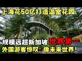 超越新加坡! 上海花50亿打造亚洲最大温室花园, 外国游客都惊叹: 像走进未来世界!｜科学边界