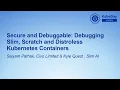Secure and Debuggable Debugging Slim Scratch and Distroless Kubernet Saiyam Pathak Kyle Quest