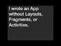 I Wrote an App Without Layouts Fragments or Activities - Adam Erb