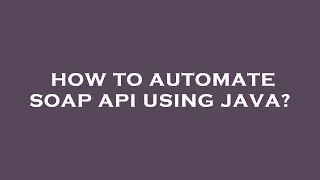 How to automate soap api using java