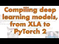 Deep Dive Compiling deep learning models from XLA to PyTorch 2