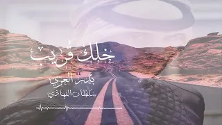 شيله بدر العزي خلك قريب لاتغيب بدون ايقاع 