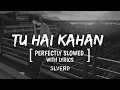TU HAI KAHAN - PERFECTLY SLOWED WITH LYRICS | SLVERB #slverb #tuhaikahaan