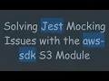 Solving Jest Mocking Issues with the aws-sdk S3 Module