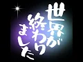 世界が終わりました - The World Has Ended - Yuuri
