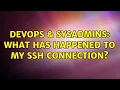 DevOps SysAdmins What has happened to my ssh connection 2 Solutions