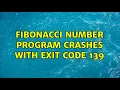 Fibonacci number program crashes with exit code 139 2 Solutions
