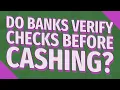 Do banks verify checks before cashing