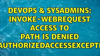 DevOps SysAdmins Invoke-WebRequest Access to Path is Denied UnauthorizedAccessException