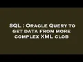 SQL Oracle Query to get data from more complex XML clob
