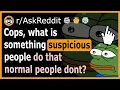 Police officers what is something suspicious people do that normal people don t -
