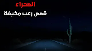 3 قصص مرعبة حدثت في الصحراء ما واجهوه يفوق كل خيال 