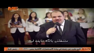 متشغلش بالك خايف ليه وتخاف من ايه ربنا موجود لـ الشماس بولس ملاك 