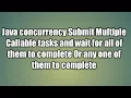 Submit Multiple Callable tasks and wait for all of them to complete Or any one of them to complete