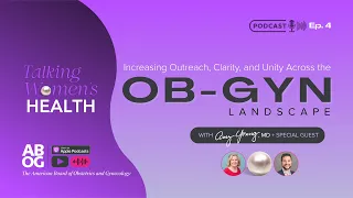 Talking Women s Health - Ep 4 Increasing Outreach Clarity and Unity Across the OB-GYN Landscape