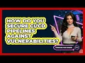 How Do You Secure Pipelines Against Vulnerabilities - Emerging Tech Insider