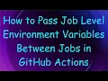 How to Pass Job Level Environment Variables Between Jobs in GitHub Actions