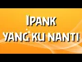 Download Lagu IPANK - YANG KU NANTI (SATU KAN HATI SATUKAN JIWA) COVER LYRICS LAGU YANG KU NANTI LAGU MELAYU