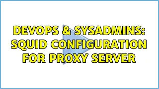 DevOps SysAdmins Squid configuration for proxy server
