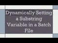 Dynamically Setting a Substring Variable in a Batch File