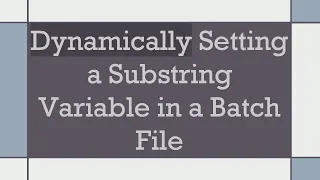 Dynamically Setting a Substring Variable in a Batch File