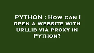 PYTHON How can I open a website with urllib via proxy in Python