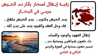 رقية إبطال أسحار بآثار دم الحيض مرمي في البحار للتعطيل وتمريض 