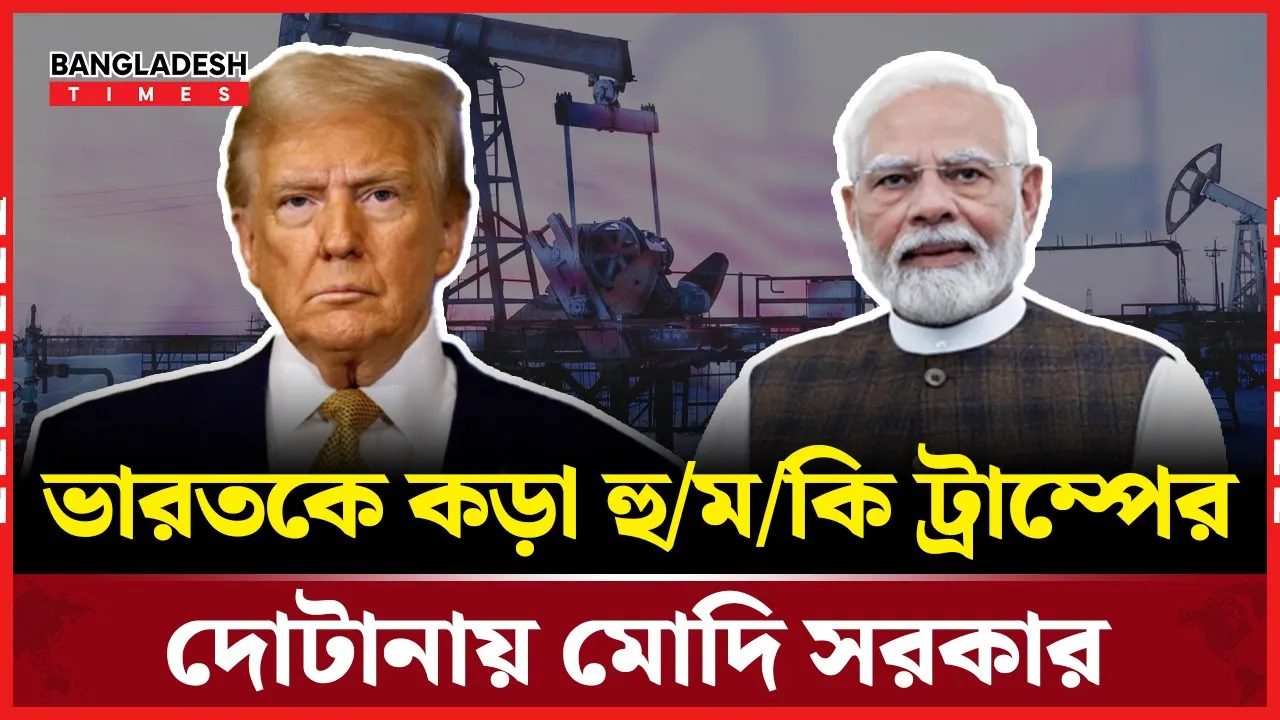 রাশিয়া-ভারত তেল বাণিজ্যে উত্তেজনা, ট্রাম্পের হুঁশিয়ারি