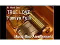 TRUE LOVE/Fumiya Fujii [Music Box]