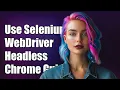 How to Use Selenium WebDriver with Headless Chrome A Step-by-Step Guide