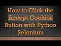How to Click the Accept Cookies Button with Python Selenium