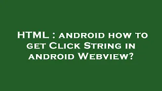 HTML android how to get Click String in android Webview