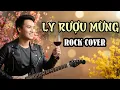 Lagu LY RƯỢU MỪNG - Rock Cover  - Nhạc Tết 2026 Hay Nhất