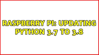Raspberry Pi Updating Python 3 7 to 3 8