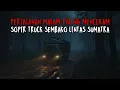 PERJALANAN MALAM PALING MENCEKAM!! KISAH NYATA SOPIR TRUCK SEMBAKO LINTAS SUMATRA MASUK HUTAN ANGKER