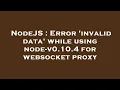 NodeJS Error invalid data while using node-v0 10 4 for websocket proxy