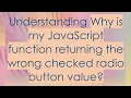 Understanding Why is my JavaScript function returning the wrong checked radio button value