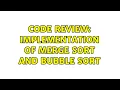 Code Review Implementation of merge sort and bubble sort 2 Solutions
