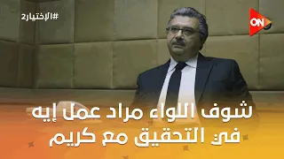 أنت جاهل جهل مركب شوف اللواء مراد عمل إيه في التحقيق مع كريم الأختيار 