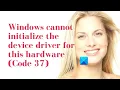 Windows cannot initialize the device driver for this hardware Code 37