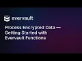 Process Encrypted Data Getting Started with Evervault Functions