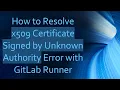 How to Resolve x509 Certificate Signed by Unknown Authority Error with GitLab Runner